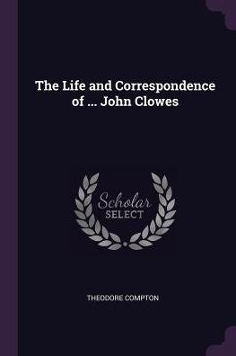 The Life And Correspondence Of ... John Clowes