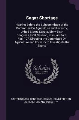 Sugar Shortage: Hearing Before The Subcommittee Of The Committee On Agriculture And Forestry, United States Senate, Sixty-Sixth Congress, First ... And Forestry To Investigate The Shorta