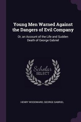 Young Men Warned Against The Dangers Of Evil Company: Or, An Account Of The Life And Sudden Death Of George Gabriel