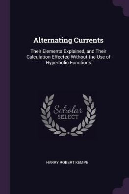 Alternating Currents: Their Elements Explained, And Their Calculation Effected Without The Use Of Hyperbolic Functions