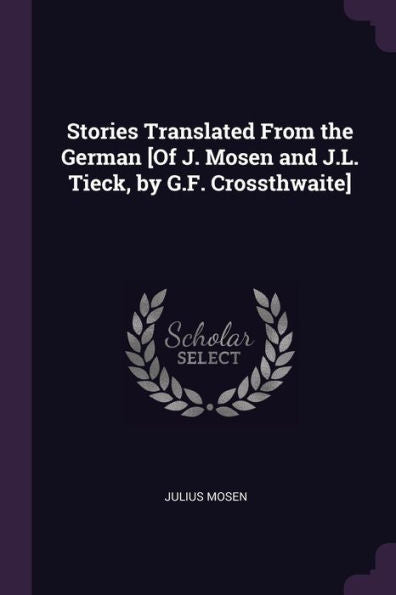 Stories Translated From The German [Of J. Mosen And J.L. Tieck, By G.F. Crossthwaite]