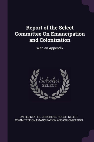 Report Of The Select Committee On Emancipation And Colonization: With An Appendix
