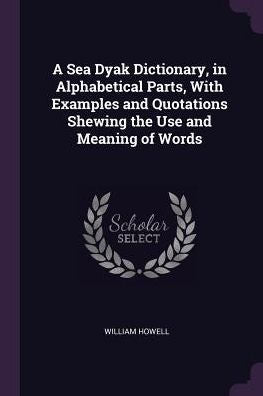 A Sea Dyak Dictionary, In Alphabetical Parts, With Examples And Quotations Shewing The Use And Meaning Of Words