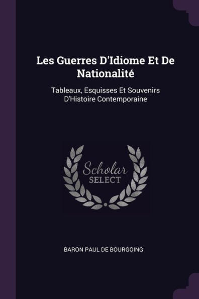 Les Guerres D'Idiome Et De Nationalit? Tableaux, Esquisses Et Souvenirs D'Histoire Contemporaine