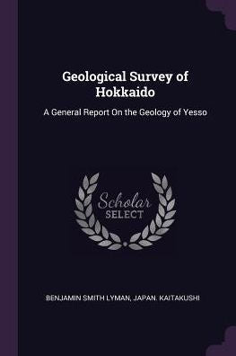 Geological Survey Of Hokkaido: A General Report On The Geology Of Yesso