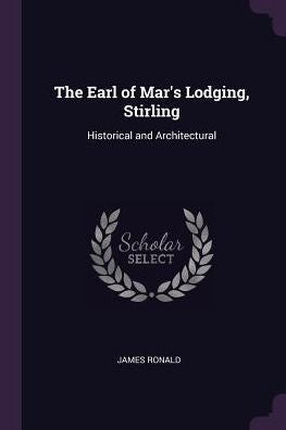 The Earl Of Mar's Lodging, Stirling: Historical And Architectural