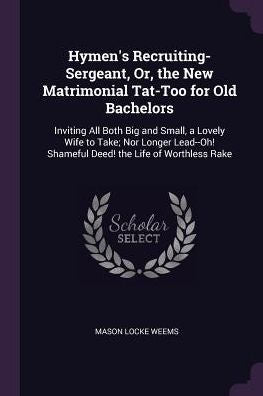 Hymen's Recruiting-Sergeant, Or, The New Matrimonial Tat-Too For Old Bachelors: Inviting All Both Big And Small, A Lovely Wife To Take; Nor Longer Lead--Oh! Shameful Deed! The Life Of Worthless Rake
