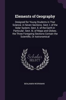 Elements Of Geography: Designed For Young Students In That Science. In Seven Sections. Sect. I. Of The Solar System. Sect. Ii. Of The Earth In ... Contain The Scientific, Or Astronomical