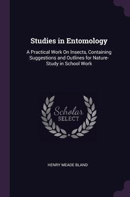 Studies In Entomology: A Practical Work On Insects, Containing Suggestions And Outlines For Nature-Study In School Work