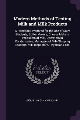 Modern Methods Of Testing Milk And Milk Products: A Handbook Prepared For The Use Of Dairy Students, Butter Makers, Cheese Makers, Producers Of Milk, ... Stations, Milk-Inspectors, Physicians, Etc