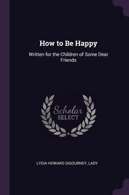 How To Be Happy: Written For The Children Of Some Dear Friends
