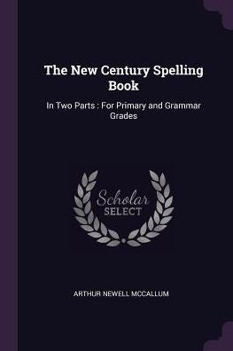 The New Century Spelling Book: In Two Parts: For Primary And Grammar Grades