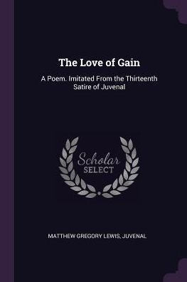 The Love Of Gain: A Poem. Imitated From The Thirteenth Satire Of Juvenal