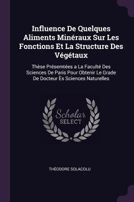 Influence De Quelques Aliments Minéraux Sur Les Fonctions Et La Structure Des Végétaux: Th?E Presemt?S A La Facult?Des Sciences De Paris Pour Obtenir Le Grade De Docteur ? Sciences Naturelles