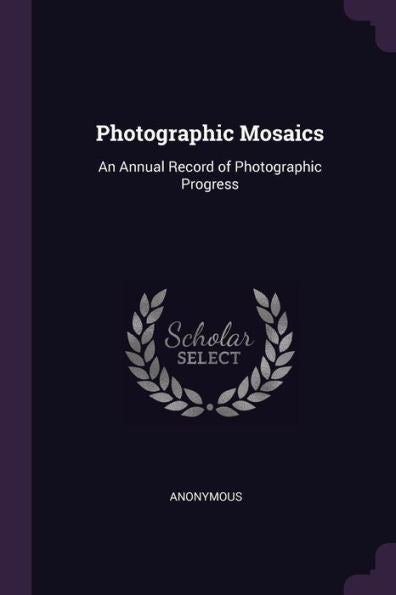 Photographic Mosaics: An Annual Record Of Photographic Progress