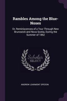 Rambles Among The Blue-Noses: Or, Reminiscences Of A Tour Through New Brunswick And Nova Scotia, During The Summer Of 1862