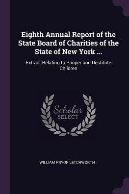 Eighth Annual Report Of The State Board Of Charities Of The State Of New York ...: Extract Relating To Pauper And Destitute Children