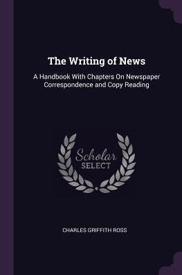 The Writing Of News: A Handbook With Chapters On Newspaper Correspondence And Copy Reading