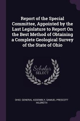Report Of The Special Committee, Appointed By The Last Legislature To Report On The Best Method Of Obtaining A Complete Geological Survey Of The State Of Ohio