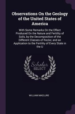 Observations On The Geology Of The United States Of America: With Some Remarks On The Effect Produced On The Nature And Fertility Of Soils, By The ... To The Fertility Of Every State In The U