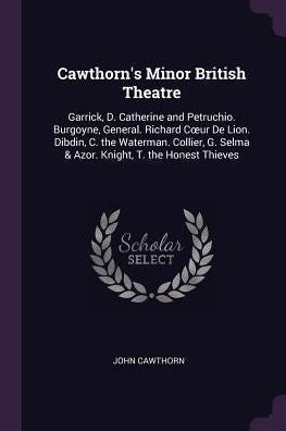 Cawthorn's Minor British Theatre: Garrick, D. Catherine And Petruchio. Burgoyne, General. Richard Coeur De Lion. Dibdin, C. The Waterman. Collier, G. Selma & Azor. Knight, T. The Honest Thieves
