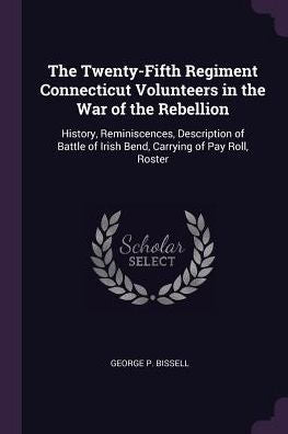 The Twenty-Fifth Regiment Connecticut Volunteers In The War Of The Rebellion: History, Reminiscences, Description Of Battle Of Irish Bend, Carrying Of Pay Roll, Roster