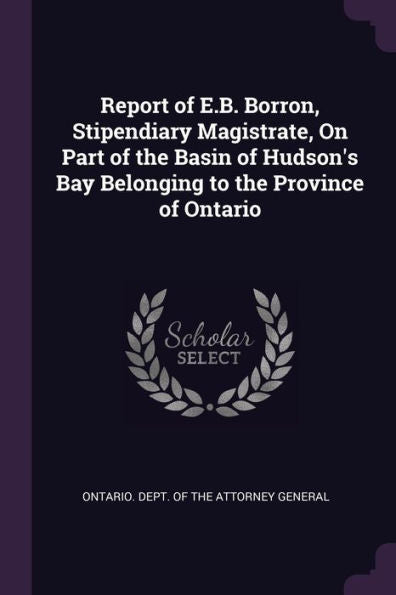 Report Of E.B. Borron, Stipendiary Magistrate, On Part Of The Basin Of Hudson's Bay Belonging To The Province Of Ontario