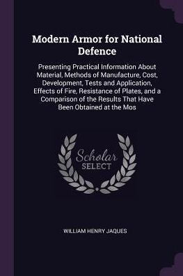 Modern Armor For National Defence: Presenting Practical Information About Material, Methods Of Manufacture, Cost, Development, Tests And Application, ... Results That Have Been Obtained At The Mos