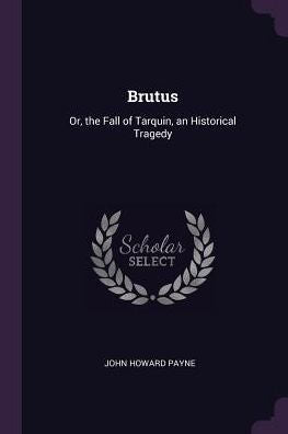 Brutus: Or, The Fall Of Tarquin, An Historical Tragedy