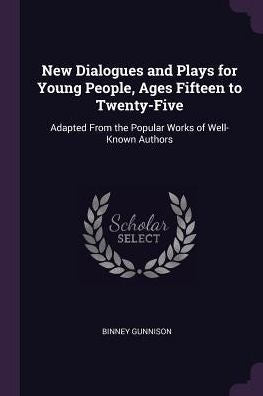 New Dialogues And Plays For Young People, Ages Fifteen To Twenty-Five: Adapted From The Popular Works Of Well-Known Authors