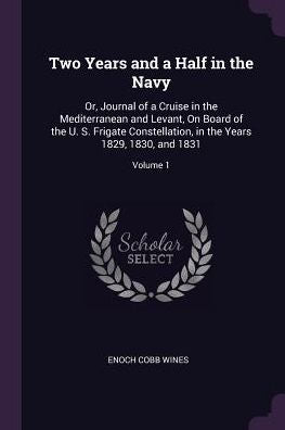Two Years And A Half In The Navy: Or, Journal Of A Cruise In The Mediterranean And Levant, On Board Of The U. S. Frigate Constellation, In The Years 1829, 1830, And 1831; Volume 1