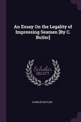 An Essay On The Legality Of Impressing Seamen [By C. Butler]
