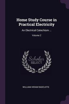 Home Study Course In Practical Electricity: An Electrical Catechism ...; Volume 2