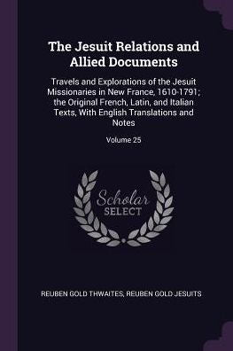 The Jesuit Relations And Allied Documents: Travels And Explorations Of The Jesuit Missionaries In New France, 1610-1791; The Original French, Latin, ... English Translations And Notes; Volume 25