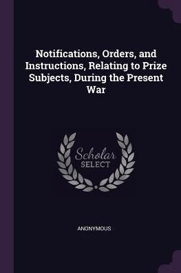 Notifications, Orders, And Instructions, Relating To Prize Subjects, During The Present War
