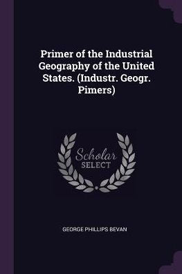 Primer Of The Industrial Geography Of The United States. (Industr. Geogr. Pimers)