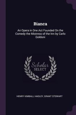 Bianca: An Opera In One Act Founded On The Comedy The Mistress Of The Inn By Carlo Goldoni