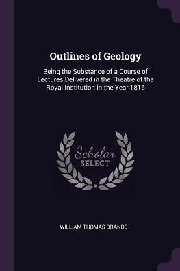 Outlines Of Geology: Being The Substance Of A Course Of Lectures Delivered In The Theatre Of The Royal Institution In The Year 1816