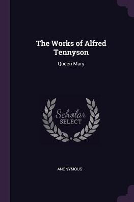 The Works Of Alfred Tennyson: Queen Mary