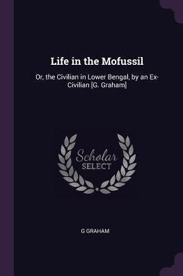 Life In The Mofussil: Or, The Civilian In Lower Bengal, By An Ex-Civilian [G. Graham]
