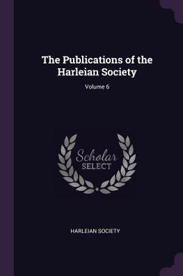 The Publications Of The Harleian Society; Volume 6