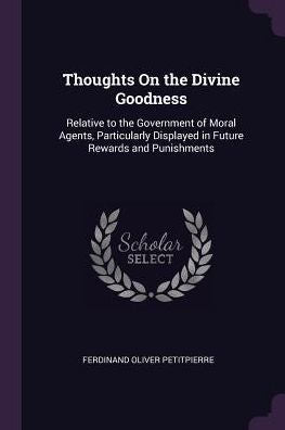 Thoughts On The Divine Goodness: Relative To The Government Of Moral Agents, Particularly Displayed In Future Rewards And Punishments