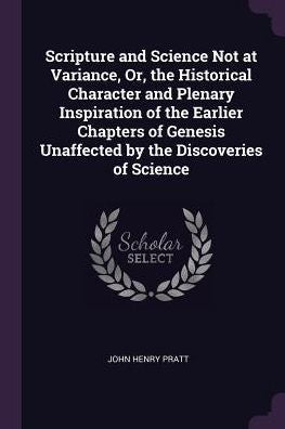 Scripture And Science Not At Variance, Or, The Historical Character And Plenary Inspiration Of The Earlier Chapters Of Genesis Unaffected By The Discoveries Of Science