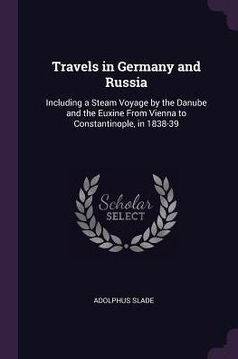 Travels In Germany And Russia: Including A Steam Voyage By The Danube And The Euxine From Vienna To Constantinople, In 1838-39