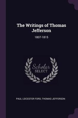 The Writings Of Thomas Jefferson: 1807-1815