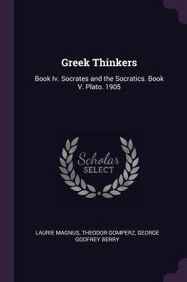 Greek Thinkers: Book Iv. Socrates And The Socratics. Book V. Plato. 1905