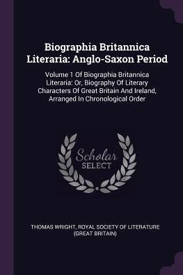 Biographia Britannica Literaria: Anglo-Saxon Period: Volume 1 Of Biographia Britannica Literaria: Or, Biography Of Literary Characters Of Great Britain And Ireland, Arranged In Chronological Order