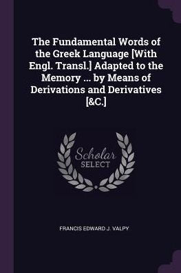 The Fundamental Words Of The Greek Language [With Engl. Transl.] Adapted To The Memory ... By Means Of Derivations And Derivatives [&C.]