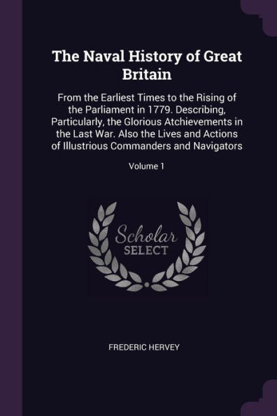 The Naval History Of Great Britain: From The Earliest Times To The Rising Of The Parliament In 1779. Describing, Particularly, The Glorious ... Commanders And Navigators; Volume 1