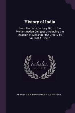History Of India: From The Sixth Century B.C. To The Mohammedan Conquest, Including The Invasion Of Alexander The Great / By Vincent A. Smith